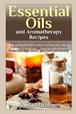 Essential Oils and Aromatherapy Recipes: Natural Health and Beauty Solutions Using Essential Oils and Aromatherapy for Stress Reduction, Pain Relief, 