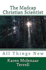 The Madcap Christian Scientist: All Things New 