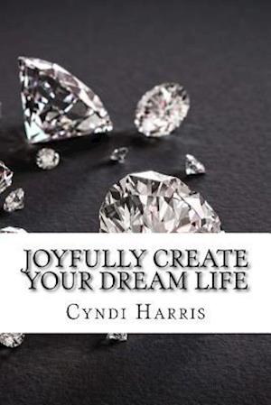 Joyfully Create Your Dream Life