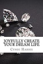 Joyfully Create Your Dream Life