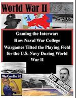 Gaming the Interwar - How Naval War College Wargames Tilted the Playing Field for the U.S. Navy During World War II