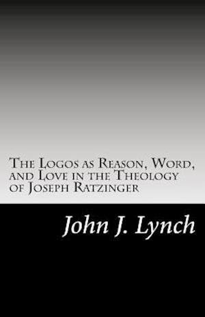 The Logos as Reason, Word, and Love in the Theology of Joseph Ratzinger