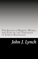 The Logos as Reason, Word, and Love in the Theology of Joseph Ratzinger