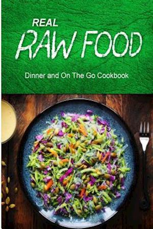 Real Raw Food - Dinner and on the Go Cookbook