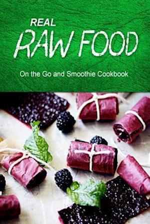 Real Raw Food - On the Go and Smoothie Cookbook