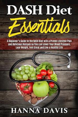 Dash Diet Essentials: A Beginner's Guide to the DASH Diet with a Proven Lifestyle Plan and Delicious Recipes so You can Lower Your Blood Pressure, Los