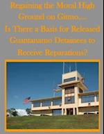 Regaining the Moral High Ground on Gitmo.... Is There a Basis for Released Guantanamo Detainees to Receive Reparations?