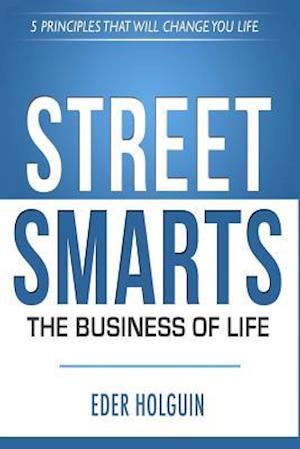 Street Smarts The Business of Life: 5 Principles That Will Change Your Life