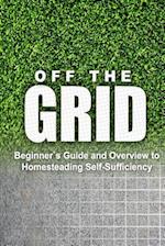 Off the Grid - Beginner's Guide and Overview to Homesteading Self-Sufficiency