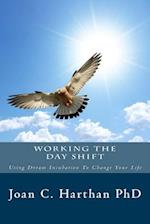 Working The Day Shift: Using Dream Incubation To Change Your Life 