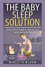 The Baby Sleep Solution: Practical and Proven Methods for Getting Your Child To Nap and Sleep Through The Night 
