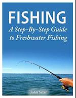 Fishing - A Step-By-Step Guide to Freshwater Fishing