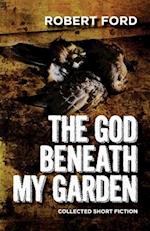 The God Beneath My Garden: Collected Short Fiction of Robert Ford 