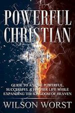 Powerful Christian: Guide to a More Powerful, Successful & Happier Life While Expanding the Kingdom of Heaven 