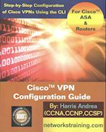 Cisco VPN Configuration Guide: Step-By-Step Configuration of Cisco VPNs for ASA and Routers 