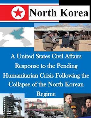 A United States Civil Affairs Response to the Pending Humanitarian Crisis Following the Collapse of the North Korean Regime