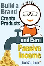 Build a Brand, Create Products and Earn Passive Income