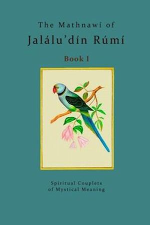 The Mathnawí of Jalálu'dín Rúmí - Book 1: The spiritual couplets of Jalálu'dín Rúmí - Book 1