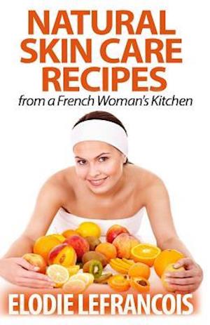 Natural Skin Care Recipes from a French Woman's Kitchen