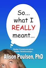 So... what I REALLY meant...: Better Communication Better Relationships 