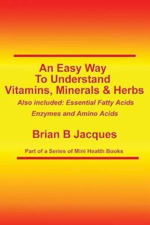 An Easy Way To Understand Vitamins, Minerals & Herbs