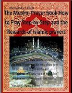 The Muslim Prayer Book How to Pray Step-By-Step and the Rewards of Islamic Prayers