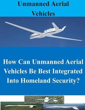 How Can Unmanned Aerial Vehicles Be Best Integrated Into Homeland Security?