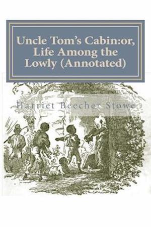 Uncle Tom's Cabin:or, Life Among the Lowly (Annotated)