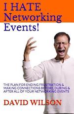 I Hate Networking Events!: The Plan for Ending Frustration & Making Connections Before, During & After All of Your Networking Events 