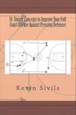 16 Simple Concepts to Improve Your Full Court Offense Against Pressing Defenses