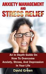 Anxiety Management and Stress Relief: An In Depth Guide On How To Overcome Anxiety, Stress, And Depression In Your Life 