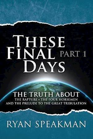 These Final Days: Part 1 - The Truth about the Rapture, the Four Horsemen, and the Prelude to the Great Tribulation