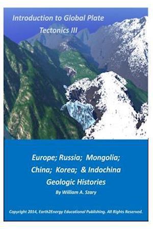 Introduction to Global Plate Tectonics III: Europe, Russia, Mongolia, China, and Indochina Geologic Histories