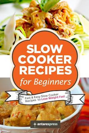 Slow Cooker Recipes for Beginners: 55 Fast and Easy Slow Cooker Recipes to Lose Weight Fast