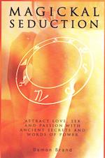 Magickal Seduction: Attract Love, Sex and Passion With Ancient Secrets and Words of Power 