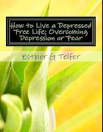 How to Live a Depressed Free Life; Overcoming Depression or Fear