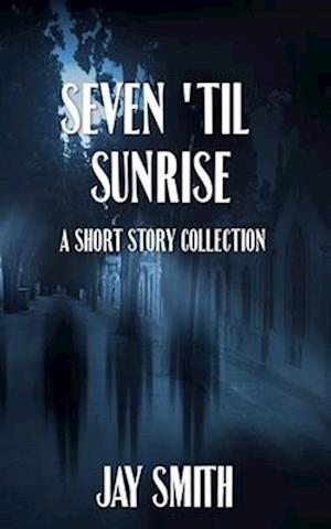 Seven 'til Sunrise: A Collection of Short Stories