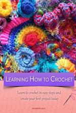 Learning How to Crochet Learn to Crochet in Easy Steps and Create Your First Project Today