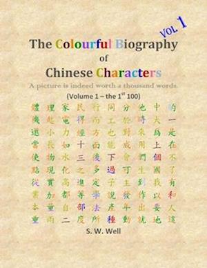 The Colourful Biography of Chinese Characters, Volume 1: The Complete Book of Chinese Characters with Their Stories in Colour, Volume 1