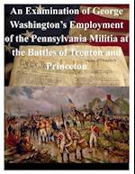 An Examination of George Washington's Employment of the Pennsylvania Militia at the Battles of Trenton and Princeton