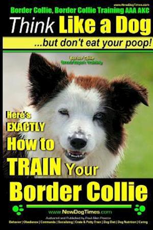 Border Collie, Border Collie Training AAA AKC: Think Like a Dog, But Don't Eat Your Poop! | Border Collie Breed Expert Training: Here's EXACTLY How To