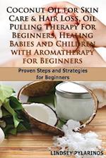 Coconut Oil for Sink Care & Hair Loss, Oil Pulling Therapy for Beginners, Healing Babies and Children with Aromatherapy for Beginners