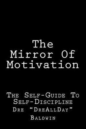 The Mirror Of Motivation: The Self-Guide To Self-Discipline