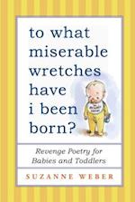 To What Miserable Wretches Have I Been Born?: Revenge Poetry for Babies and Toddlers 