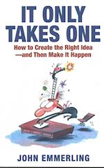 It Only Takes One: How to Create the Right Idea--And Then Make It Happen 