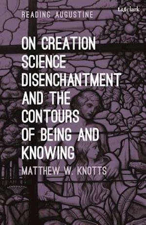 On Creation, Science, Disenchantment and the Contours of Being and Knowing