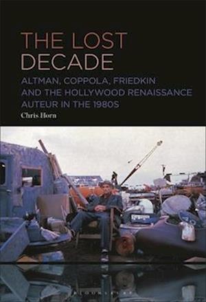 The Lost Decade: Altman, Coppola, Friedkin and the Hollywood Renaissance Auteur in the 1980s