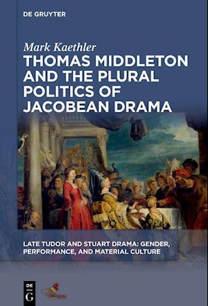 Thomas Middleton and the Plural Politics of Jacobean Drama