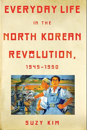 Everyday Life in the North Korean Revolution, 1945–1950