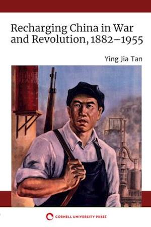 Recharging China in War and Revolution, 1882–1955